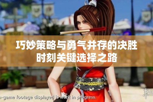 巧妙策略与勇气并存的决胜时刻关键选择之路