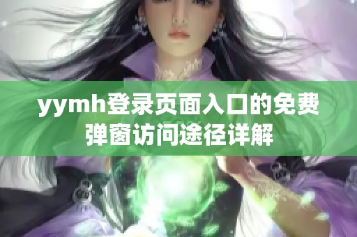 yymh登录页面入口的免费弹窗访问途径详解