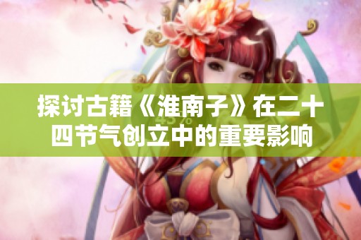 探讨古籍《淮南子》在二十四节气创立中的重要影响