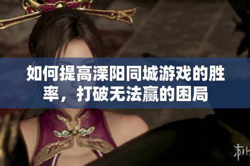 如何提高溧阳同城游戏的胜率，打破无法赢的困局
