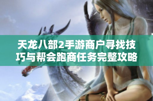 天龙八部2手游商户寻找技巧与帮会跑商任务完整攻略分享