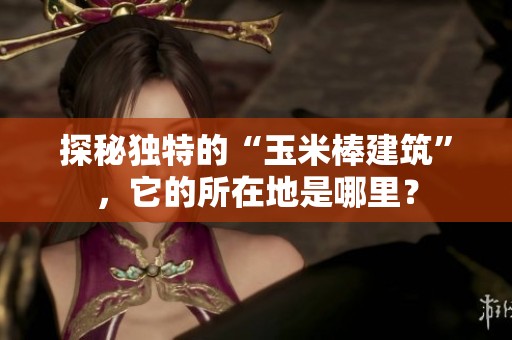 探秘独特的“玉米棒建筑”，它的所在地是哪里？