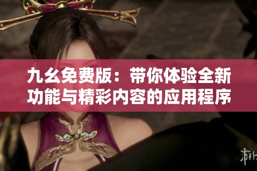 九幺免费版：带你体验全新功能与精彩内容的应用程序