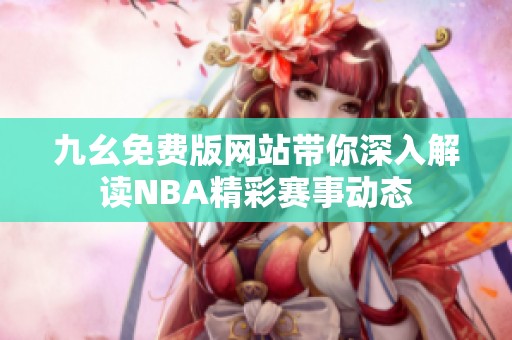 九幺免费版网站带你深入解读NBA精彩赛事动态