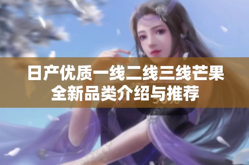 日产优质一线二线三线芒果全新品类介绍与推荐