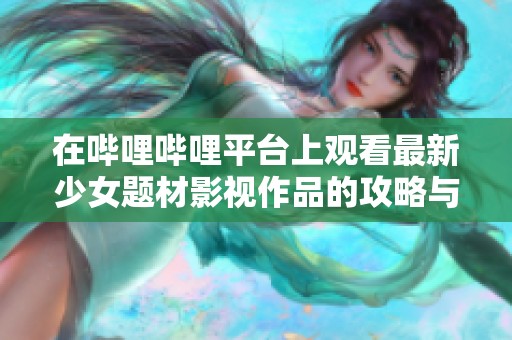 在哔哩哔哩平台上观看最新少女题材影视作品的攻略与推荐