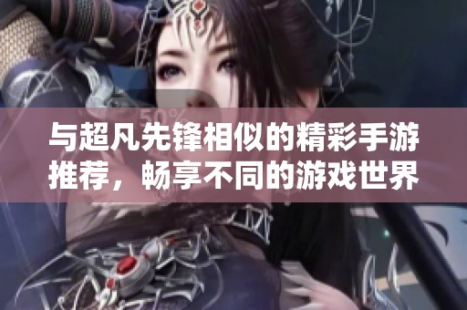 与超凡先锋相似的精彩手游推荐，畅享不同的游戏世界