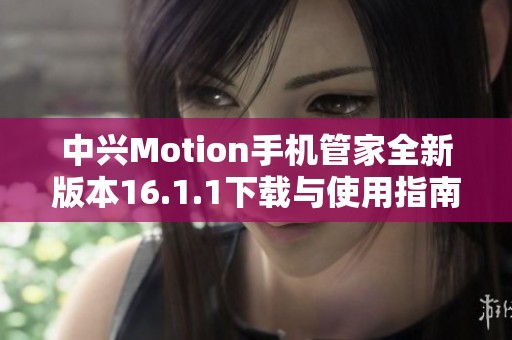 中兴Motion手机管家全新版本16.1.1下载与使用指南