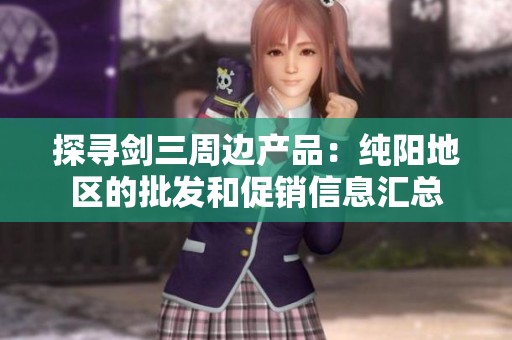 探寻剑三周边产品：纯阳地区的批发和促销信息汇总