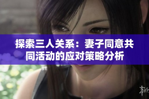 探索三人关系：妻子同意共同活动的应对策略分析