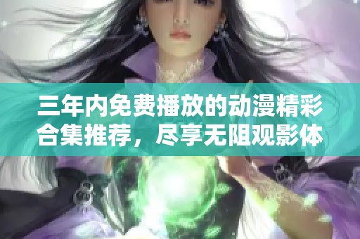 三年内免费播放的动漫精彩合集推荐，尽享无阻观影体验
