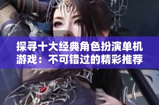 探寻十大经典角色扮演单机游戏：不可错过的精彩推荐