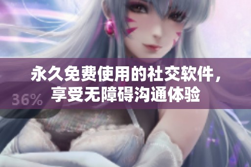 永久免费使用的社交软件，享受无障碍沟通体验