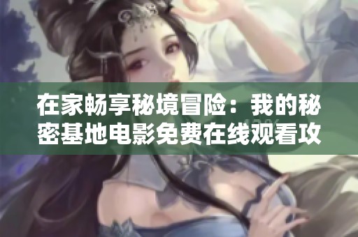 在家畅享秘境冒险：我的秘密基地电影免费在线观看攻略