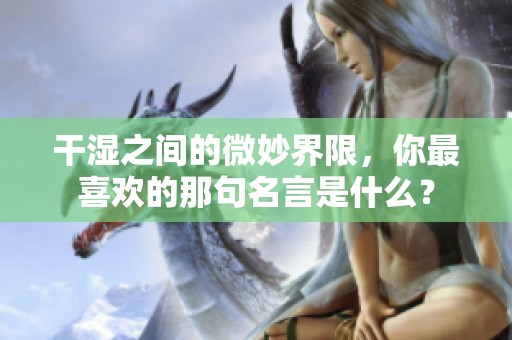 干湿之间的微妙界限，你最喜欢的那句名言是什么？