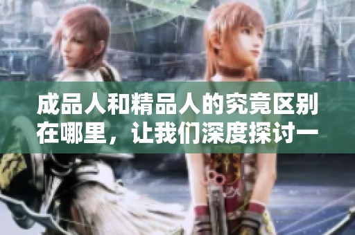 成品人和精品人的究竟区别在哪里，让我们深度探讨一下