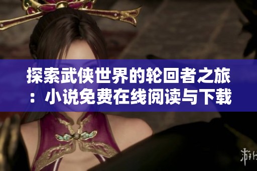 探索武侠世界的轮回者之旅：小说免费在线阅读与下载指南