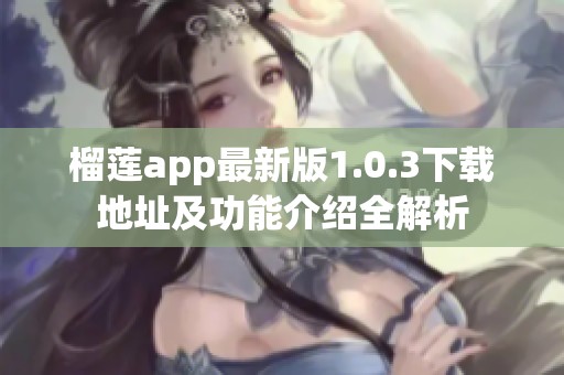 榴莲app最新版1.0.3下载地址及功能介绍全解析