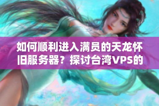 如何顺利进入满员的天龙怀旧服务器？探讨台湾VPS的解决方案