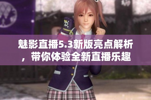 魅影直播5.3新版亮点解析，带你体验全新直播乐趣