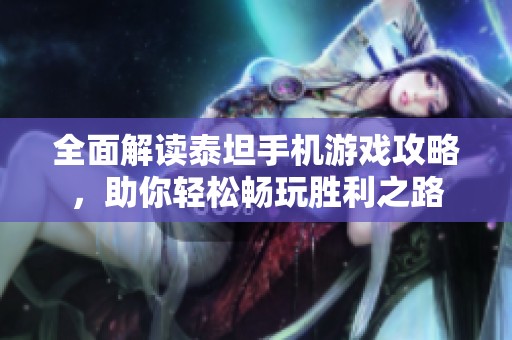 全面解读泰坦手机游戏攻略，助你轻松畅玩胜利之路