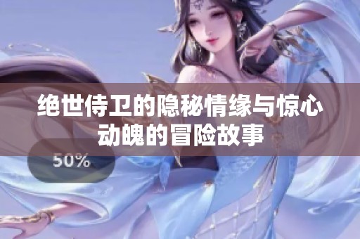 绝世侍卫的隐秘情缘与惊心动魄的冒险故事