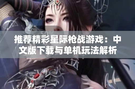 推荐精彩星际枪战游戏：中文版下载与单机玩法解析