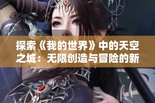 探索《我的世界》中的天空之城：无限创造与冒险的新体验