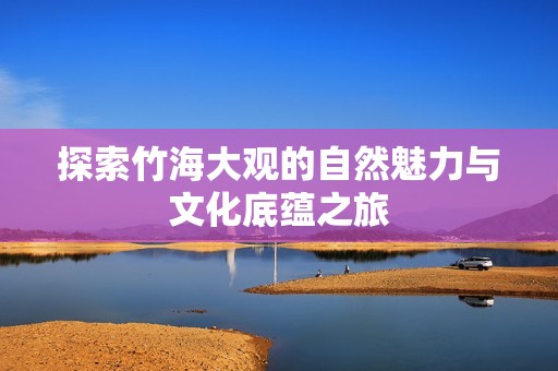 探索竹海大观的自然魅力与文化底蕴之旅