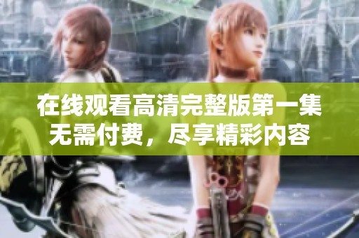 在线观看高清完整版第一集无需付费，尽享精彩内容