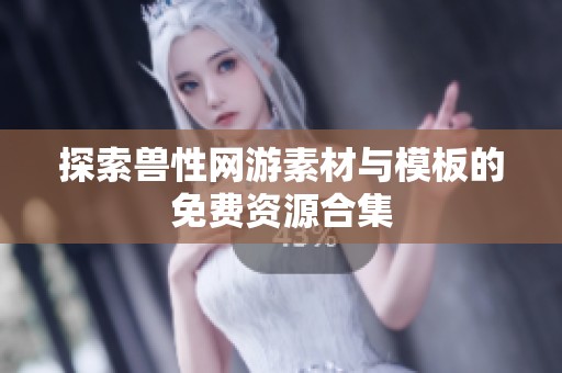 探索兽性网游素材与模板的免费资源合集