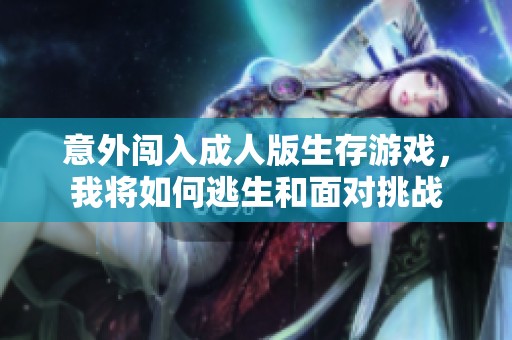 意外闯入成人版生存游戏，我将如何逃生和面对挑战