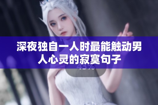 深夜独自一人时最能触动男人心灵的寂寞句子