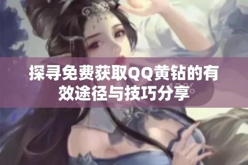 探寻免费获取QQ黄钻的有效途径与技巧分享