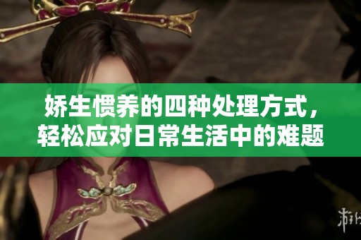 娇生惯养的四种处理方式，轻松应对日常生活中的难题