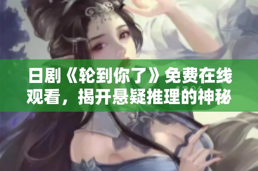 日剧《轮到你了》免费在线观看，揭开悬疑推理的神秘面纱