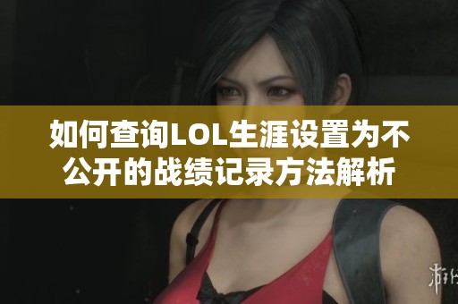 如何查询LOL生涯设置为不公开的战绩记录方法解析