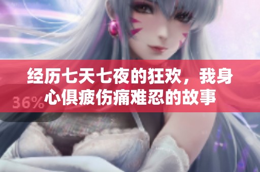 经历七天七夜的狂欢，我身心俱疲伤痛难忍的故事
