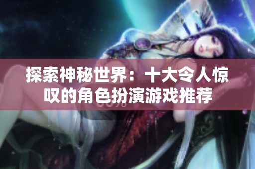 探索神秘世界：十大令人惊叹的角色扮演游戏推荐