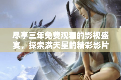 尽享三年免费观看的影视盛宴，探索满天星的精彩影片