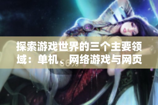 探索游戏世界的三个主要领域：单机、网络游戏与网页游戏的全面解析