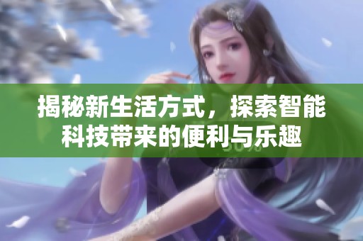 揭秘新生活方式，探索智能科技带来的便利与乐趣