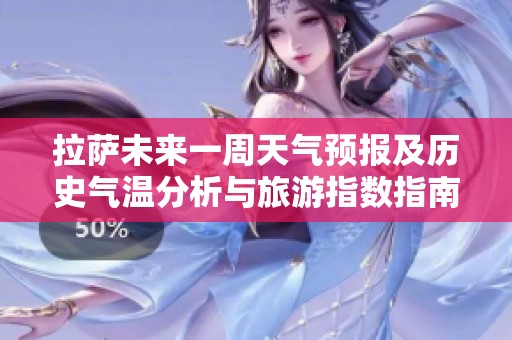 拉萨未来一周天气预报及历史气温分析与旅游指数指南