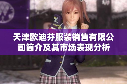 天津欧迪芬服装销售有限公司简介及其市场表现分析