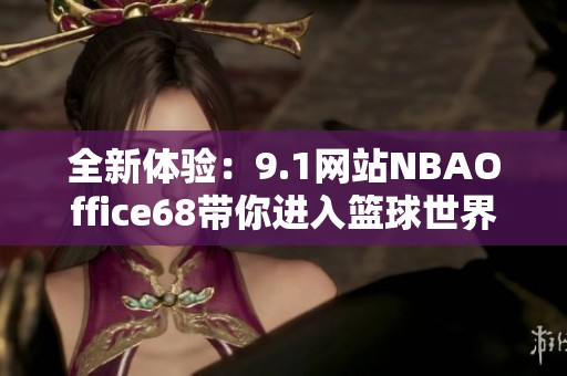 全新体验：9.1网站NBAOffice68带你进入篮球世界