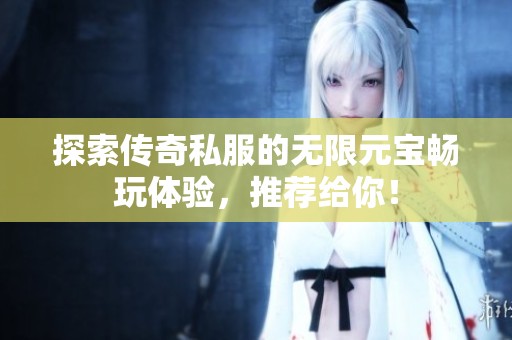 探索传奇私服的无限元宝畅玩体验，推荐给你！