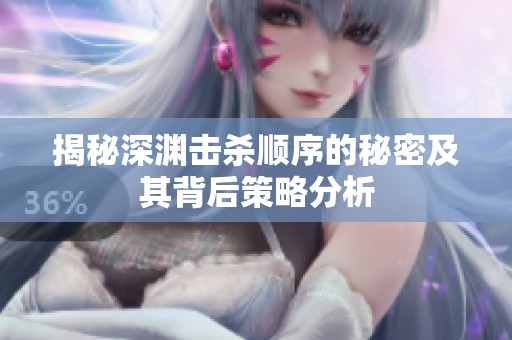 揭秘深渊击杀顺序的秘密及其背后策略分析