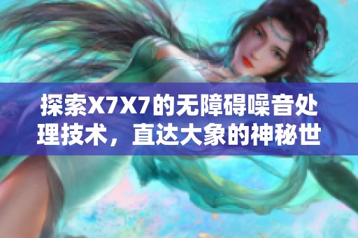 探索X7X7的无障碍噪音处理技术，直达大象的神秘世界