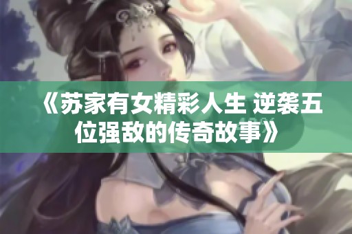 《苏家有女精彩人生 逆袭五位强敌的传奇故事》