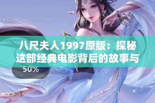 八尺夫人1997原版：探秘这部经典电影背后的故事与影响